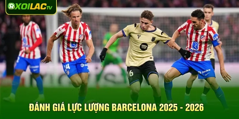 Đánh giá lực lượng Barcelona 2025 - 2026